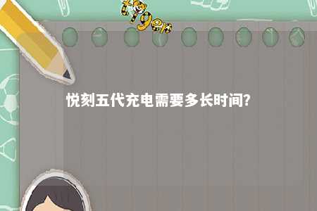 悦刻五代充电需要多长时间？ 